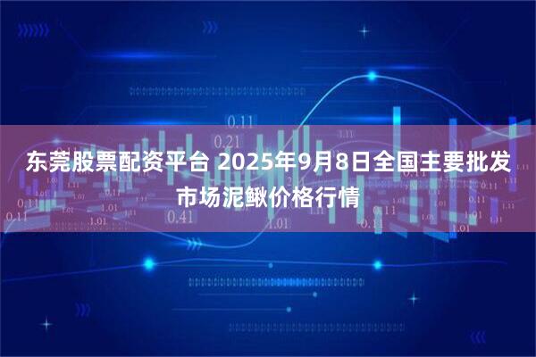 东莞股票配资平台 2025年9月8日全国主要批发市场泥鳅价格行情