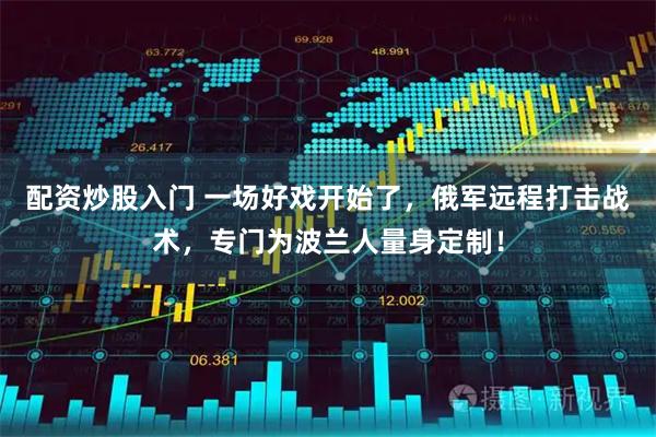 配资炒股入门 一场好戏开始了，俄军远程打击战术，专门为波兰人量身定制！