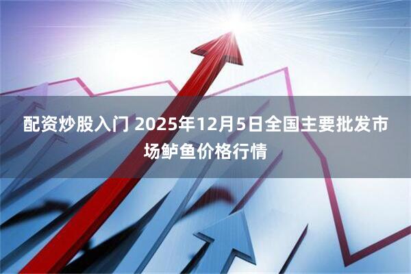 配资炒股入门 2025年12月5日全国主要批发市场鲈鱼价格行情